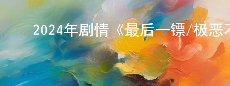 藏金宝的动漫综艺大全,2024年剧情《最后一镖/极恶不赦》HD国语中字迅雷下载_电影天堂